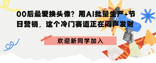 0后最爱换头像？用AI批量生产+节日营销，实现闷声发财-创业项目网