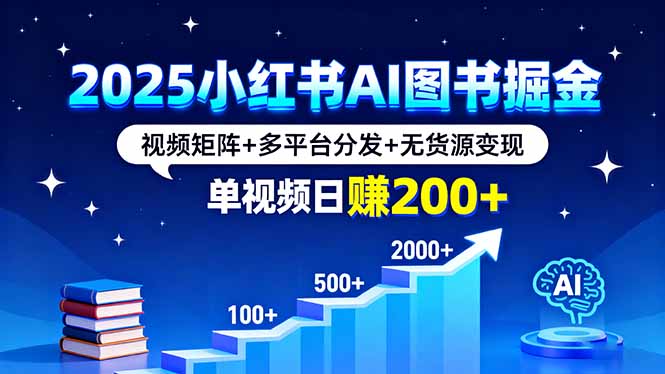 2025小红书AI图书掘金，视频矩阵+多平台分发+无货源变现，单视频日赚200+-创业项目网