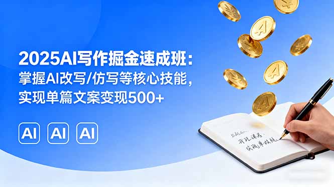 2025AI写作掘金速成班：掌握AI改写/仿写等核心技能，实现单篇文案变现500+-创业项目网