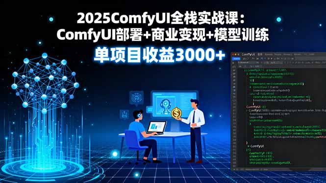 2025ComfyUI全栈实战课：ComfyUI部署+商业变现+模型训练，单项目收益3000+-创业项目网
