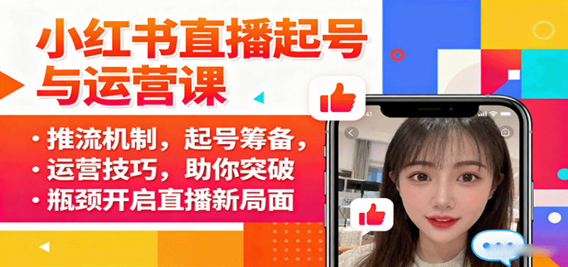 小红书直播起号与运营课:推流机制,起号筹备,运营技巧,助你突破瓶颈开启直播新局面-创业项目网