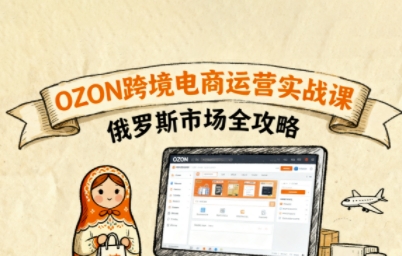 俄罗斯跨境OZON快速上手，OZ0N跨境电商运营实战课，俄罗斯市场全攻略-创业项目网