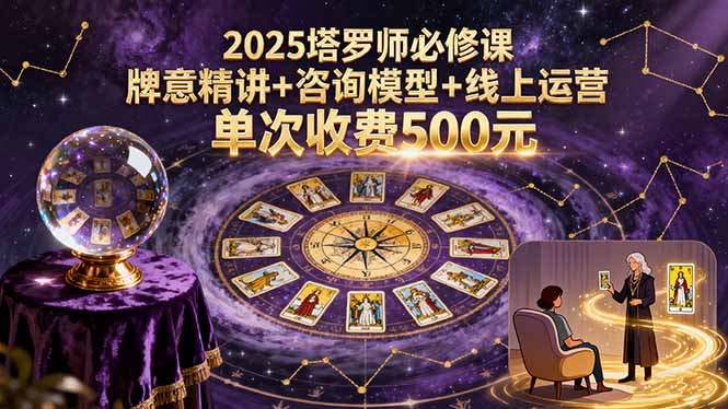 2025塔罗师必修课，牌意精讲+咨询模型+线上运营，单次收费500元-创业项目网