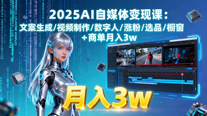 2025AI自媒体变现课:文案生成/视频制作/数字人/涨粉/选品/橱窗+商单月入3w-创业项目网