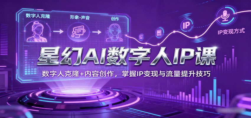 星幻AI数字人IP课，数字人克隆+内容创作，掌握IP变现与流量提升技巧-创业项目网