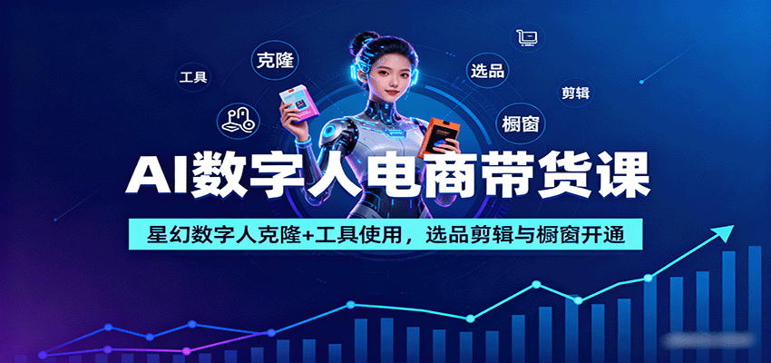 AI数字人电商带货课：星幻数字人克隆+工具使用，选品剪辑与橱窗开通-创业项目网