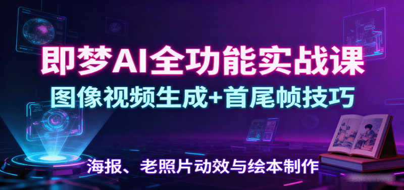 即梦AI全功能实战课:图像视频生成+首尾帧技巧,海报、老照片动效与绘本制作-创业项目网
