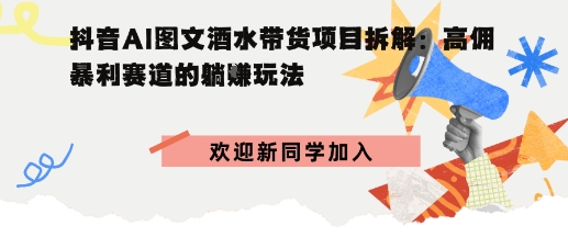 抖音AI图文酒水带货项目拆解，高佣暴利赛道的躺賺玩法-创业项目网