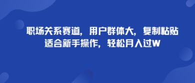 职场关系赛道，用户群体大，复制粘贴，适合新手操作，轻松月入过W-创业项目网