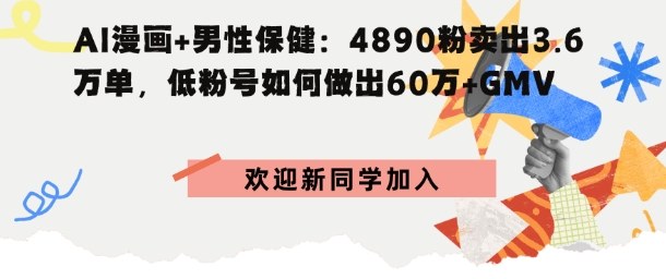 AI漫画+男性保健:4890粉卖出3.6W单,低粉号如何做出60W+GMV-创业项目网