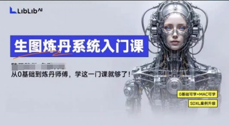 LibLibAI哩布哩布生图炼丹系统入门课，从生图到炼丹，只学这一门就够了-创业项目网