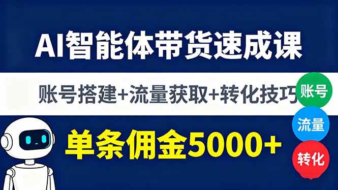 AI智能体带货速成课，账号搭建+流量获取+转化技巧，单条佣金5000+-创业项目网