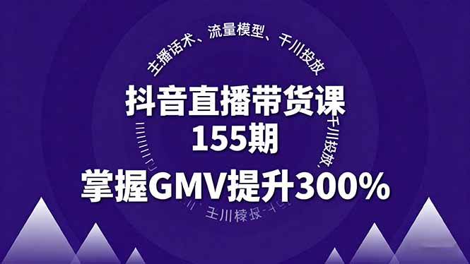 抖音直播带货课155期，主播话术、流量模型、千川投放，掌握GMV提升300%-创业项目网