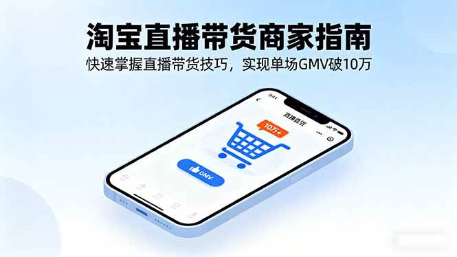 淘宝直播带货商家指南，快速掌握直播带货技巧，实现单场GMV破10万-创业项目网