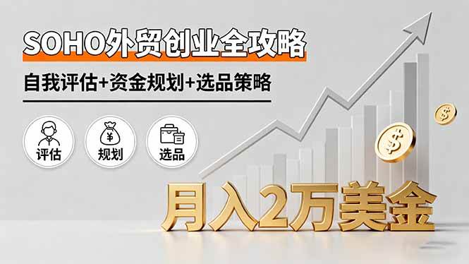 SOHO外贸创业全攻略，自我评估+资金规划+选品策略，月入2万美金-创业项目网