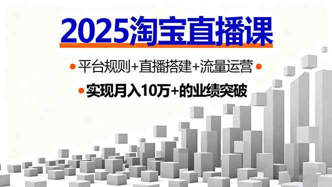 2025淘宝直播课，平台规则+直播搭建+流量运营，首播GMV破3万-创业项目网