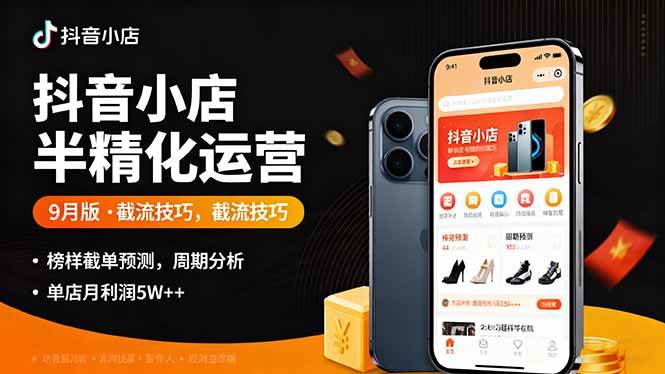 抖音小店半精细化运营9月版，截流技巧,榜单预判,周期分析，单店月利润5w+-创业项目网