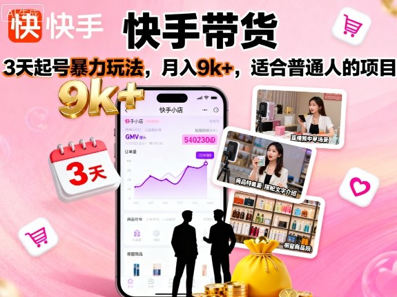 快手带货，3天起号暴力玩法，月入9k+，适合普通人的项目-创业项目网