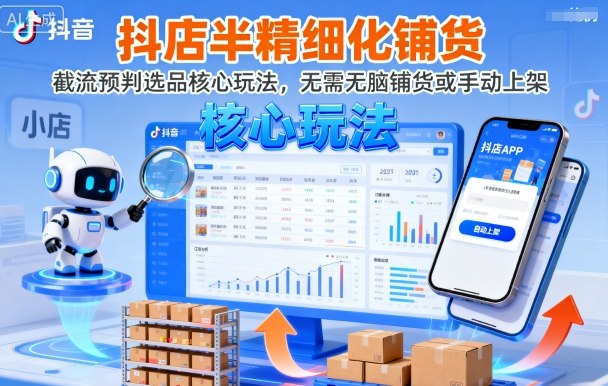 抖店半精细化铺货，截流预判选品核心玩法，无需无脑铺货或手动上架（更新9月）-创业项目网