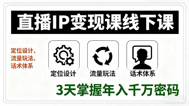 直播IP变现课线下课，定位设计、流量玩法、话术体系，3天掌握年入千万密码-创业项目网