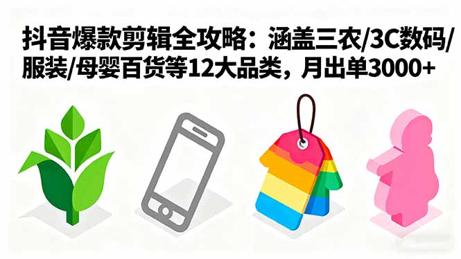 爆款剪辑全攻略：涵盖三农/3C数码/服装/母婴百货等12大品类，月出单3000+-创业项目网