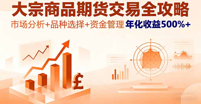 大宗商品期货交易全攻略，市场分析+品种选择+资金管理，年化收益500%+-创业项目网