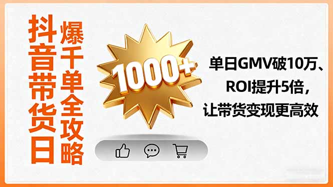 抖音带货日爆千单全攻略，单日GMV破10万、ROI提升5倍，让带货变现更高效-创业项目网