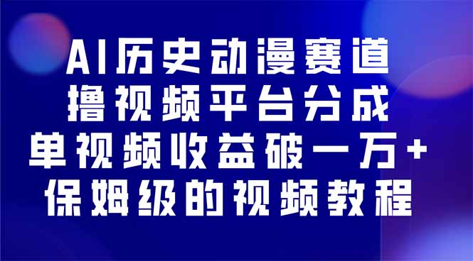 AI历史动漫赛道撸分成，单视频收益破10000+的玩法，保姆级的视频教程！-创业项目网