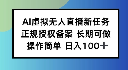 AI虚拟无人直播新任务，正规授权备案，长期可做，操作简单，日入100-创业项目网