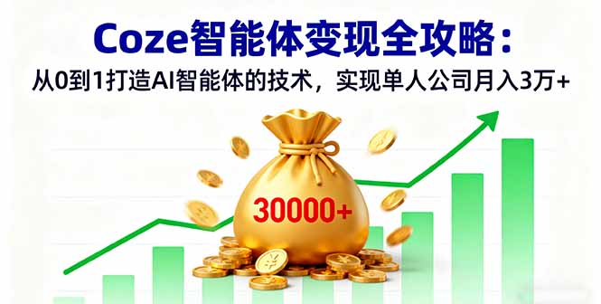 Coze智能体变现全攻略：从0到1打造AI智能体的技术，实现单人公司月入3万+-创业项目网