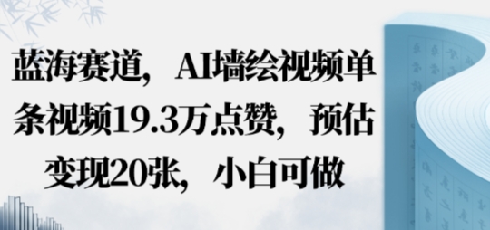 蓝海赛道，AI墙绘视频单条视频19.3W点赞，预估变现20张，小白可做-创业项目网