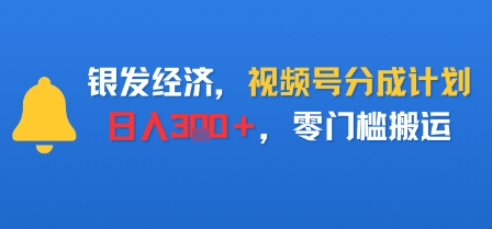 银发经济，视频号分成计划，日入3张＋，零门槛搬运-创业项目网