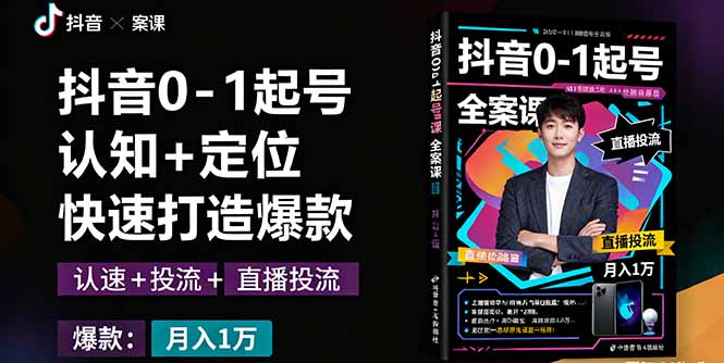 抖音0-1起号全案课：认知+定位+直播投流+快速打造爆款，月入10万+秘籍-创业项目网