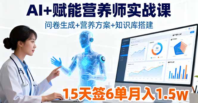 AI+赋能营养师实战课，问卷生成+营养方案+知识库搭建，15天签6单月入1.5w-创业项目网