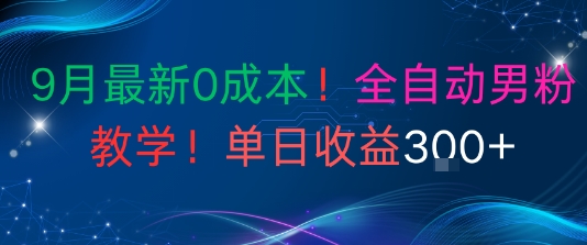 9月最新0成本，全自动男粉教学，无门槛，单日收益300+-创业项目网
