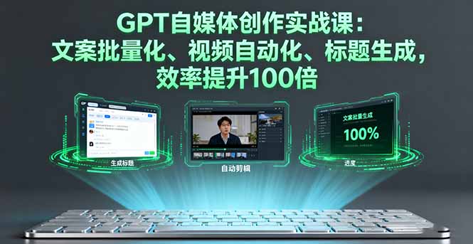 GPT自媒体创作实战课：文案批量化、视频自动化、标题生成，效率提升100倍-创业项目网