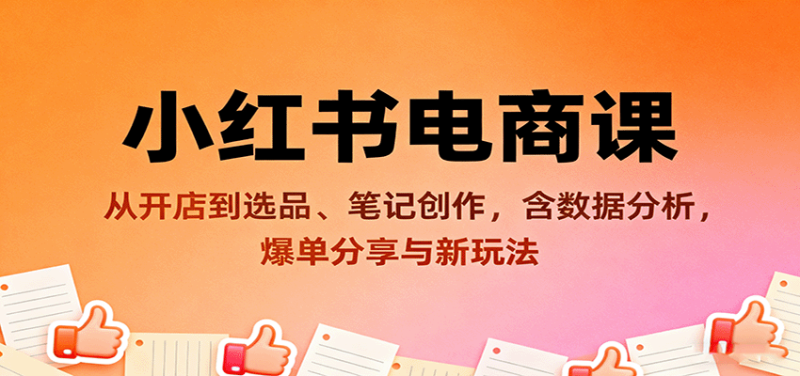 小红书电商课：从开店到选品、笔记创作，含数据分析，爆单分享与新玩法-创业项目网