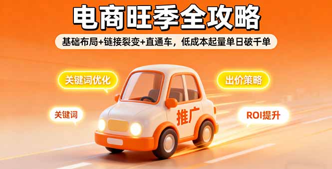 2025电商旺季全攻略，基础布局+链接裂变+直通车，低成本起量单日破千单-创业项目网