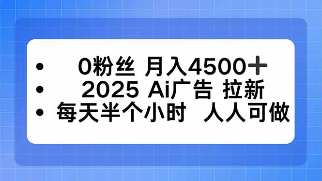 0粉丝 月入4500+，2025AI广告拉新，每天半个小时 人人可做-创业项目网