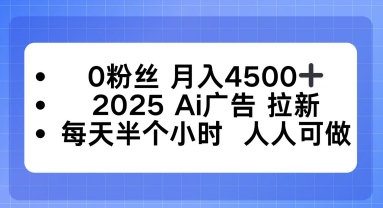 0粉丝月入4.5k+，2025AI广告拉新，每天半个小时，人人可做-创业项目网