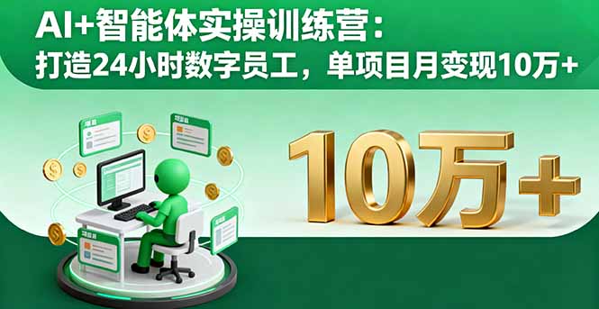 AI+智能体实操训练营：打造24小时数字员工，单项目月变现10万+-创业项目网