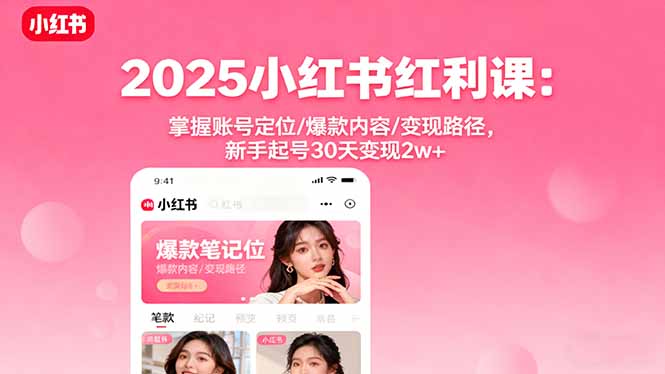 2025小红书红利课：掌握账号定位/爆款内容/变现路径，新手起号30天变现2w+-创业项目网