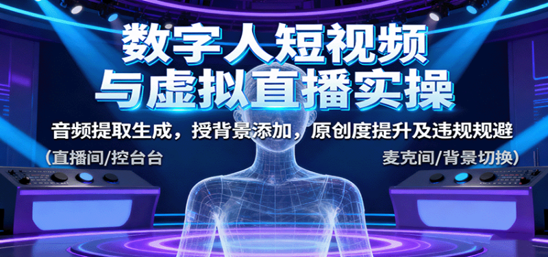 数字人短视频与虚拟直播实操,音频提取生成,背景添加,原创度提升及违规规避-创业项目网