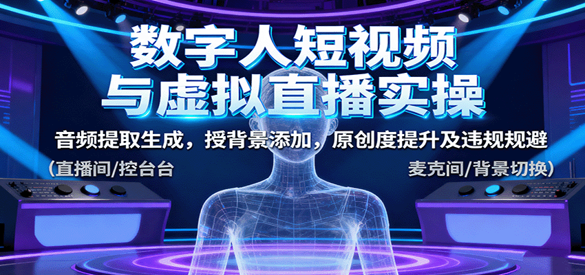 数字人短视频与虚拟直播实操，音频提取生成，背景添加，原创度提升及违规规避-创业项目网