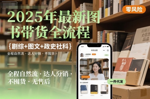 2025年最新图书带货全流程，剧综+图文+政史社科，全程自然流，达人分销，不囤货，无售后-创业项目网