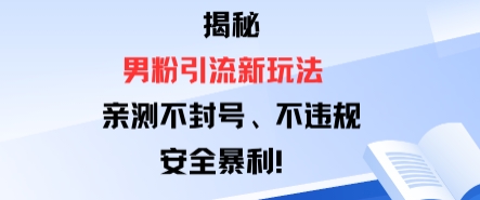揭秘男粉引流新玩法，亲测不封号0违规，安全暴利-创业项目网