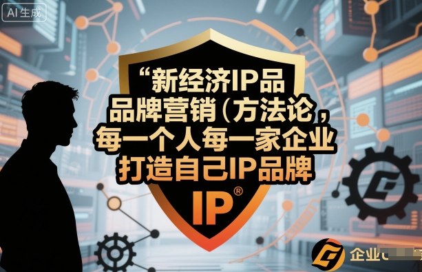 新经济IP品牌营销方法论，每一个人每一家企业都应该打造自己IP品牌-创业项目网