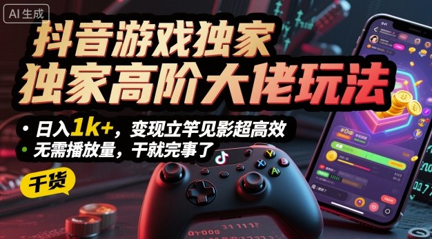 抖音游戏独家高阶大佬玩法，日入1k+，变现立竿见影超高效，无需播放量，干就完事了-创业项目网