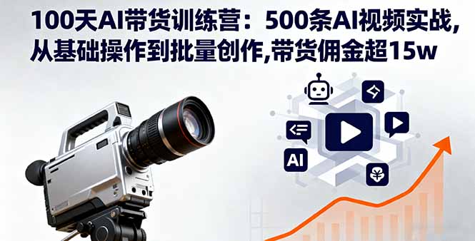 100天AI带货训练营：500条AI视频实战,从基础操作到批量创作,带货佣金超15w-创业项目网