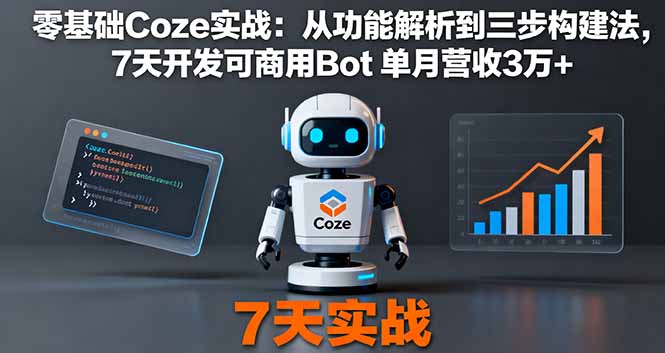 零基础Coze实战：从功能解析到三步构建法，7天开发可商用Bot 单月营收3万+-创业项目网